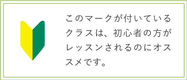 このマークが付いているクラスは、初心者の方がレッスンされるのにオススメです。
