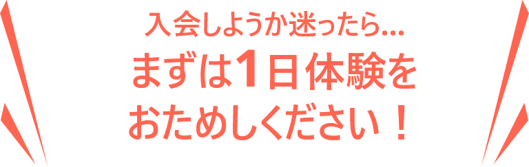 入会しようか迷ったら…まずは1日体験をおためしください！